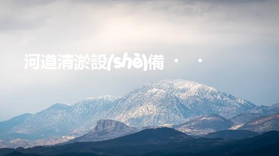 河道清淤設(shè)備，廠家專業(yè)保障水質(zhì)清潔